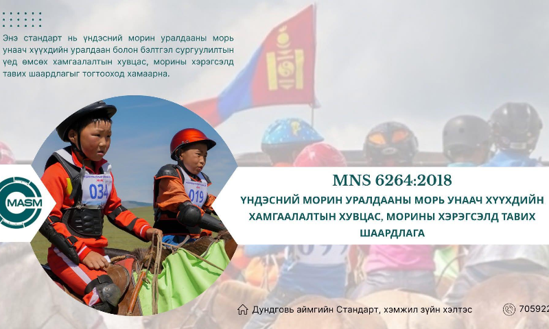 Уралдаанч хүүхдийн эрүүл мэнд, аюулгүй байдлыг хангах үүднээс холбогдох эрх бүхий байгууллага нь хяналт тавьж, стандарт норматив шаардлагыг хангасан хамгаалалтын хувцсыг иж бүрнээр өмсгөж уралдаанд оролцуулна уу.
✅ Энэхүү стандартын дэлгэрэнгүйг үзэхийг хүсвэл  www.estandard.gov.mn стандартын цахим сангаас үзэх боломжтой.
✅ Энэхүү стандартыг авахыг хүсвэл Дундговь аймгийн Стандарт, хэмжил зүйн хэлтсээс болон E-Mongolia-аас татаж авах боломжтой.