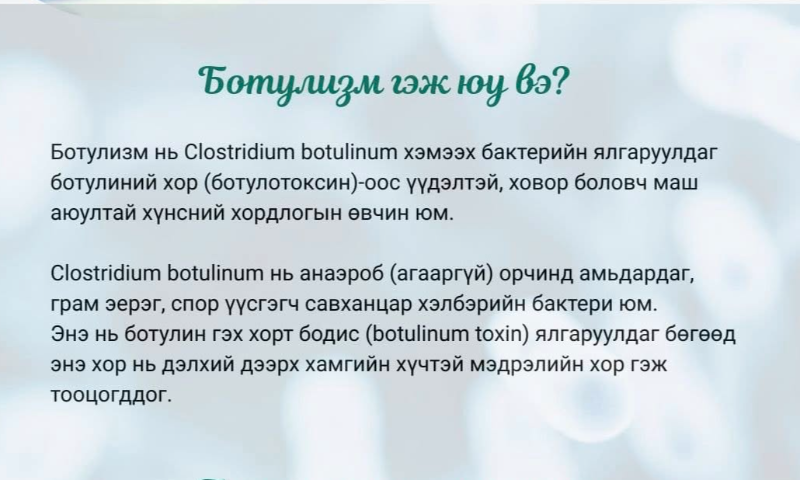 ЗӨВЛӨМЖ: ХОВОР БОЛОВЧ АМЬ НАСАНД АЮУЛТАЙ ХҮНСНИЙ ХОРДЛОГО 
✅ Ботулизм нь Clostridium botulinum хэмээх бактерийн ялгаруулдаг ботулиний хор (ботулотоксин)-оос үүдэлтэй, ховор боловч маш аюултай хүнсний хордлогын өвчин юм.